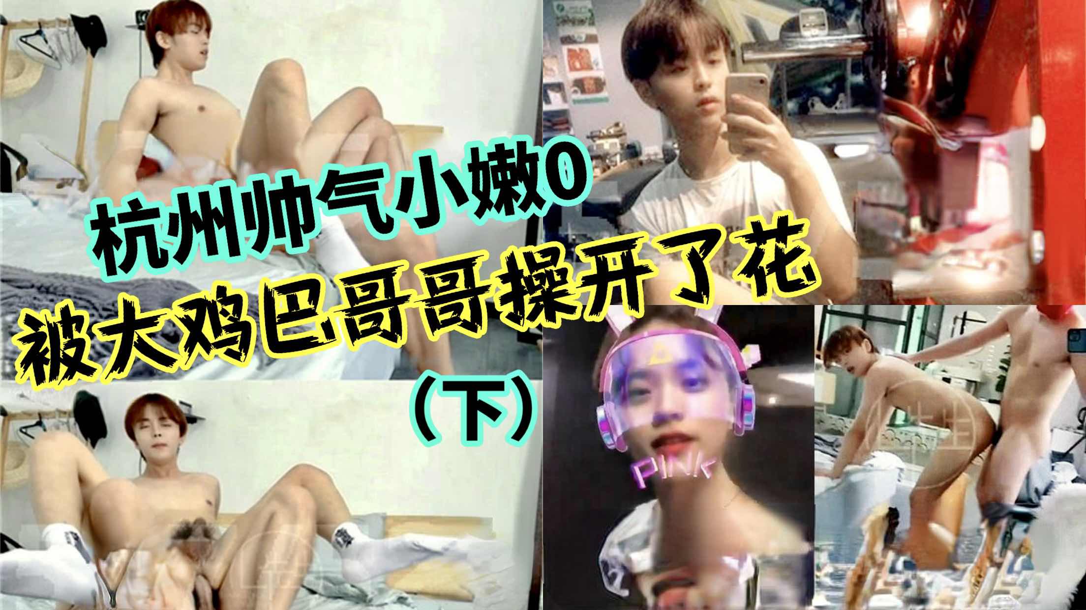 杭州帥氣小嫩0被大雞巴哥哥操開了花（下）