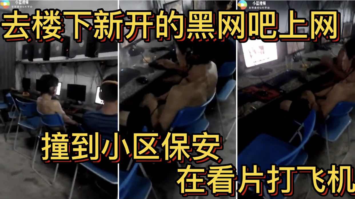 去樓下新開的黑網吧上網 撞到小區保安 在看片打飛機