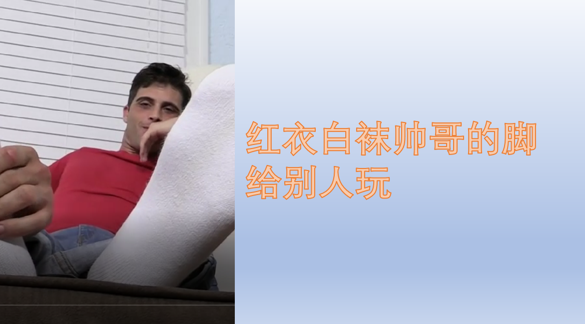 紅衣白襪帥哥的腳給別人玩（下）